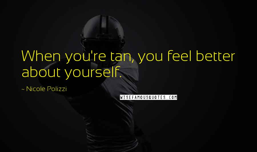 Nicole Polizzi Quotes: When you're tan, you feel better about yourself.