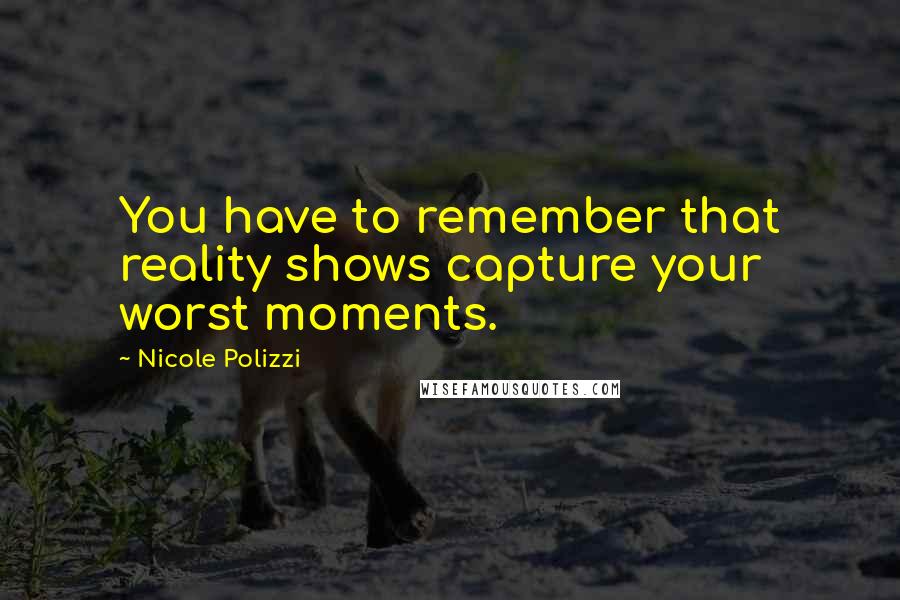 Nicole Polizzi Quotes: You have to remember that reality shows capture your worst moments.