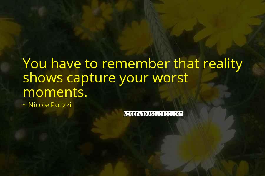 Nicole Polizzi Quotes: You have to remember that reality shows capture your worst moments.