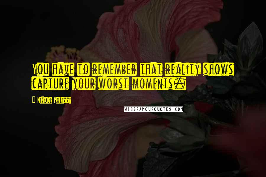 Nicole Polizzi Quotes: You have to remember that reality shows capture your worst moments.