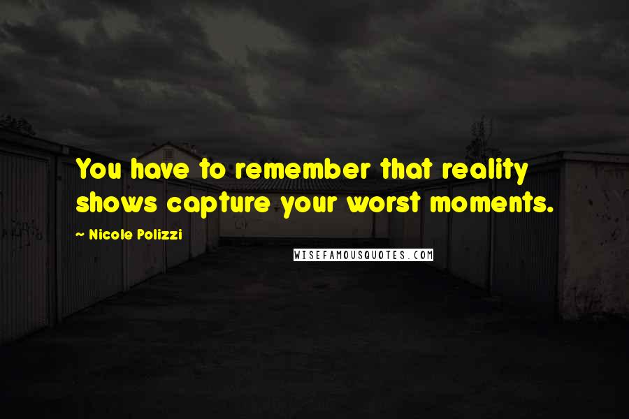 Nicole Polizzi Quotes: You have to remember that reality shows capture your worst moments.