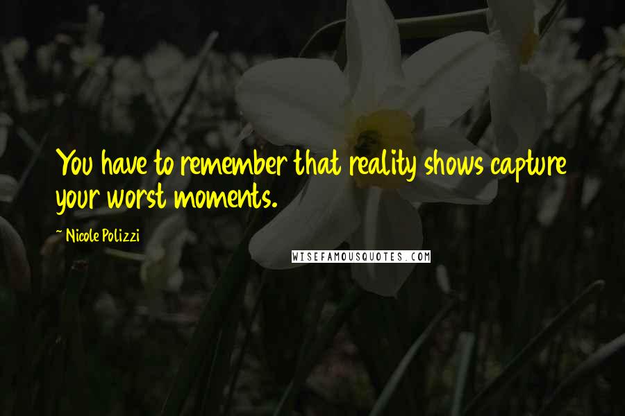 Nicole Polizzi Quotes: You have to remember that reality shows capture your worst moments.