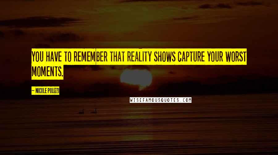 Nicole Polizzi Quotes: You have to remember that reality shows capture your worst moments.