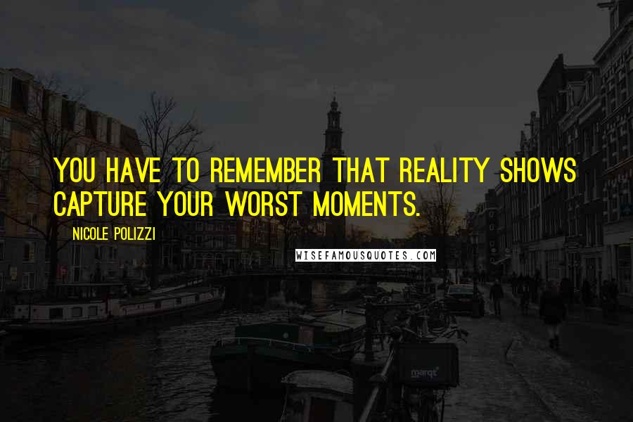 Nicole Polizzi Quotes: You have to remember that reality shows capture your worst moments.