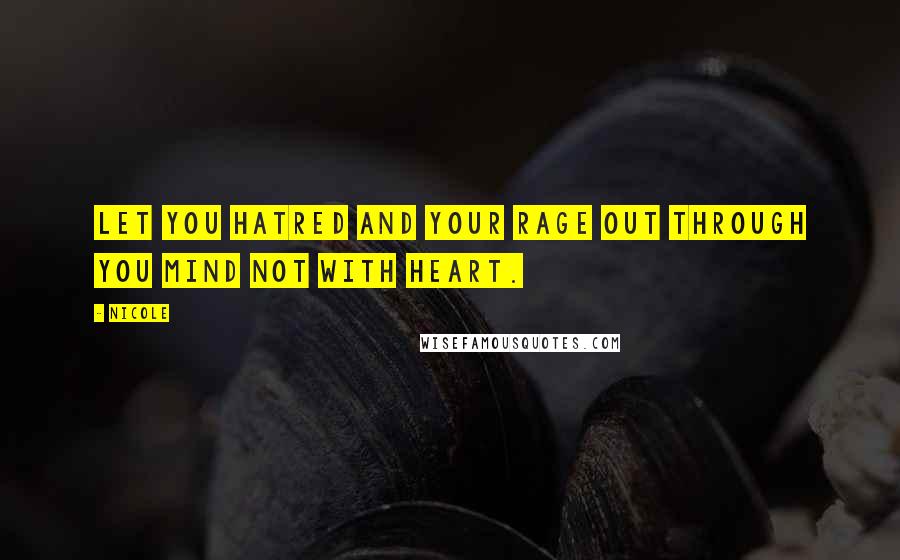 Nicole Quotes: Let you hatred and your rage out through you mind not with heart.