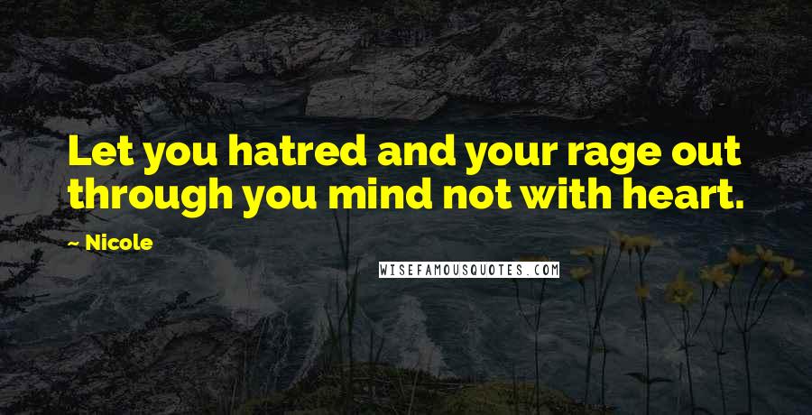 Nicole Quotes: Let you hatred and your rage out through you mind not with heart.