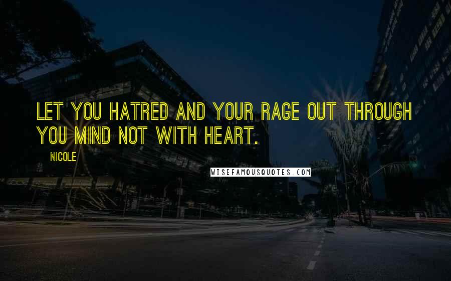 Nicole Quotes: Let you hatred and your rage out through you mind not with heart.