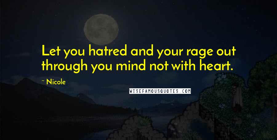 Nicole Quotes: Let you hatred and your rage out through you mind not with heart.