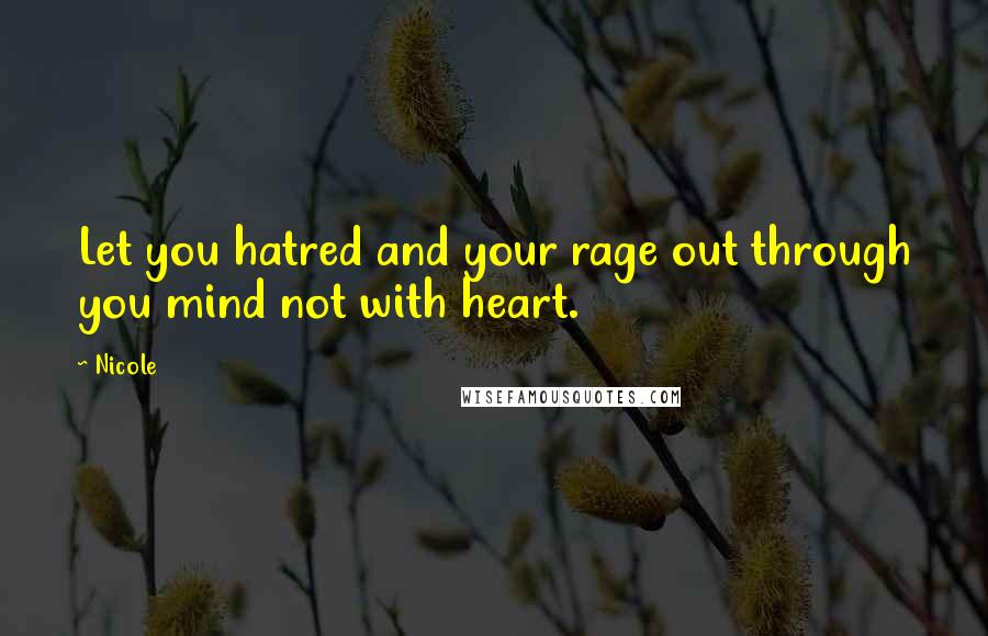Nicole Quotes: Let you hatred and your rage out through you mind not with heart.
