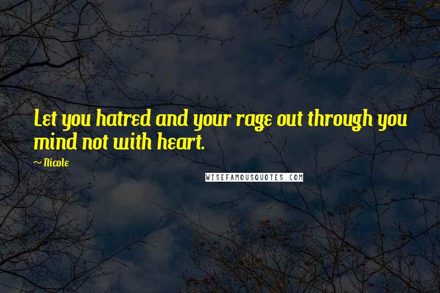 Nicole Quotes: Let you hatred and your rage out through you mind not with heart.