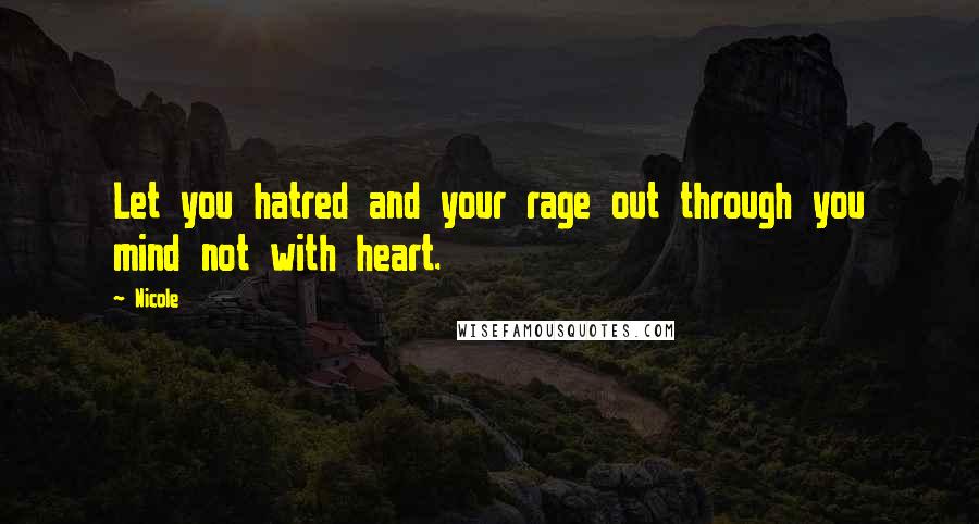 Nicole Quotes: Let you hatred and your rage out through you mind not with heart.