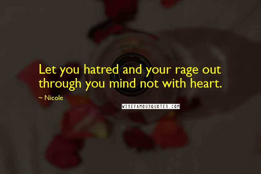 Nicole Quotes: Let you hatred and your rage out through you mind not with heart.