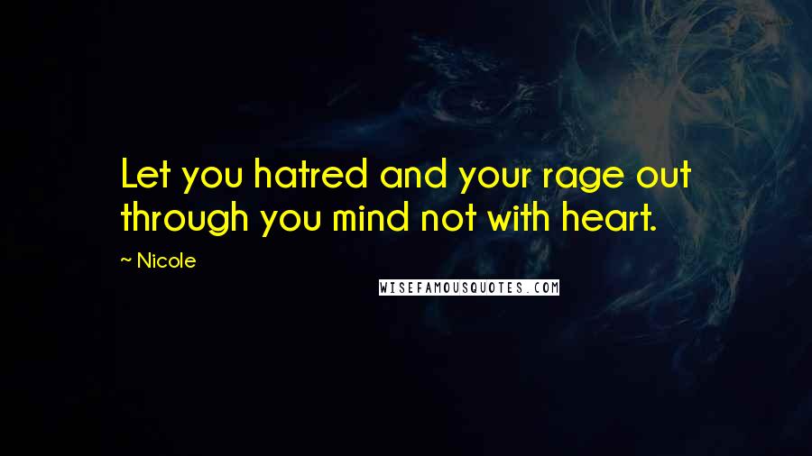 Nicole Quotes: Let you hatred and your rage out through you mind not with heart.