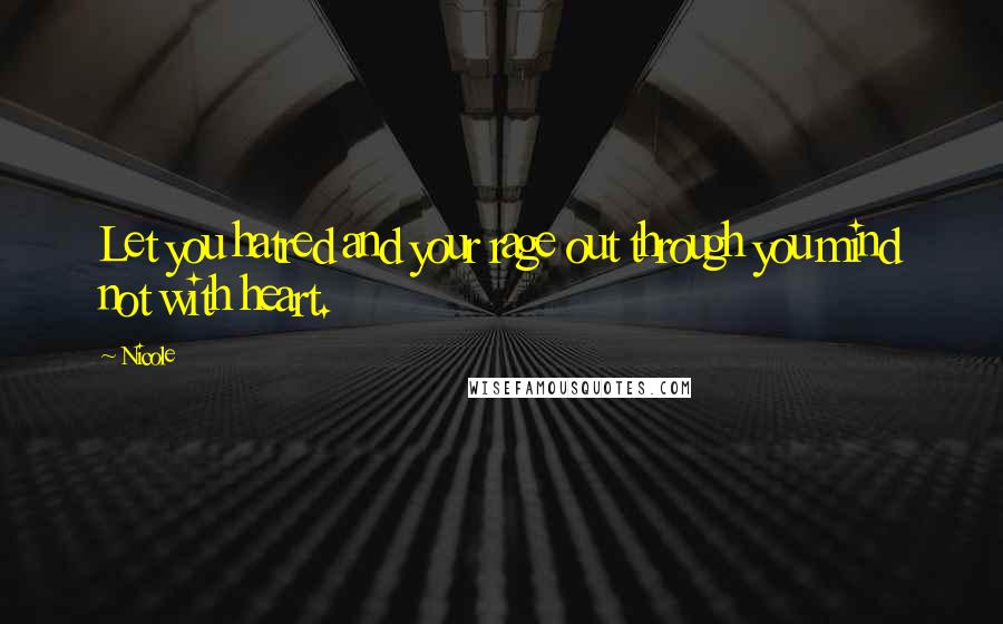 Nicole Quotes: Let you hatred and your rage out through you mind not with heart.