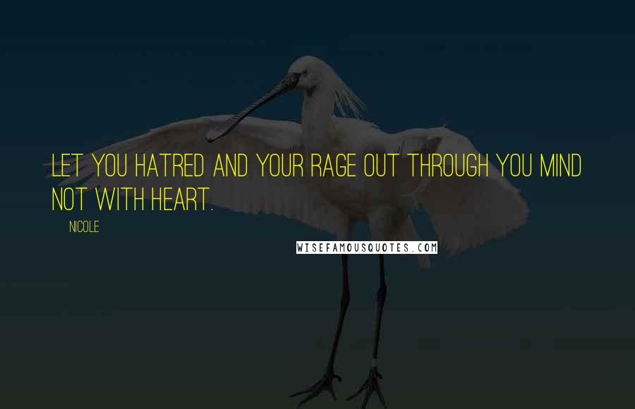 Nicole Quotes: Let you hatred and your rage out through you mind not with heart.