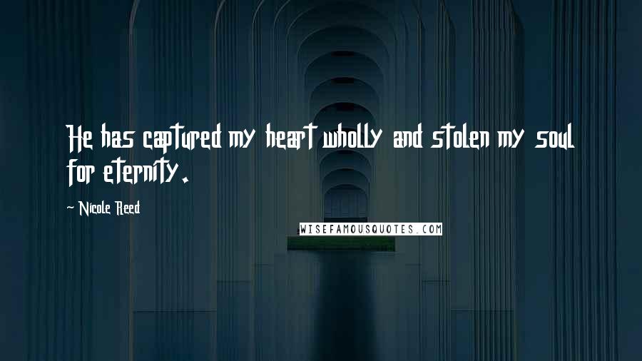 Nicole Reed Quotes: He has captured my heart wholly and stolen my soul for eternity.