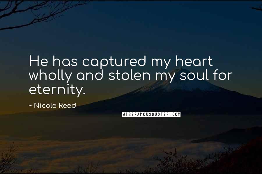 Nicole Reed Quotes: He has captured my heart wholly and stolen my soul for eternity.