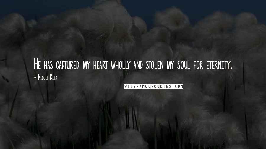 Nicole Reed Quotes: He has captured my heart wholly and stolen my soul for eternity.