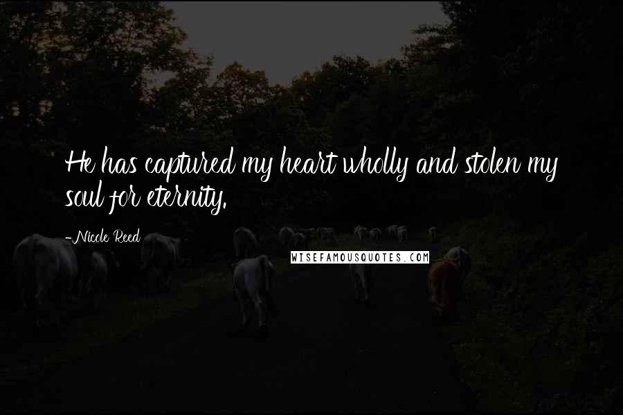 Nicole Reed Quotes: He has captured my heart wholly and stolen my soul for eternity.