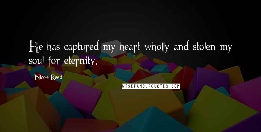 Nicole Reed Quotes: He has captured my heart wholly and stolen my soul for eternity.