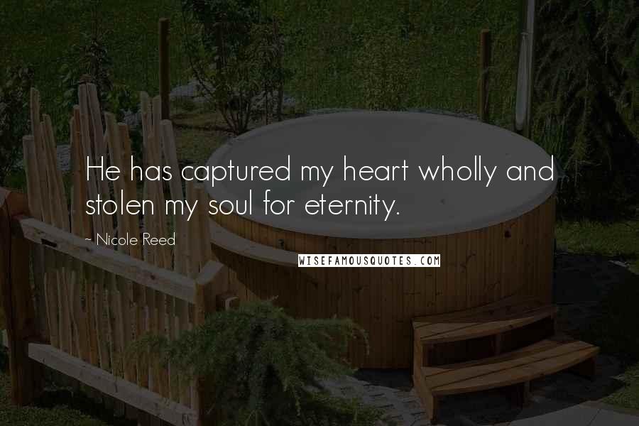 Nicole Reed Quotes: He has captured my heart wholly and stolen my soul for eternity.