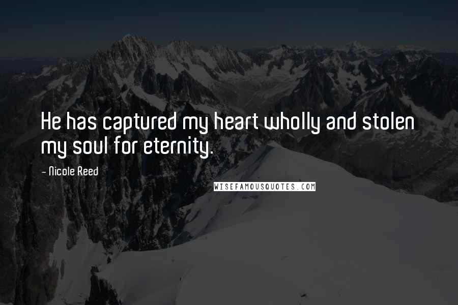 Nicole Reed Quotes: He has captured my heart wholly and stolen my soul for eternity.