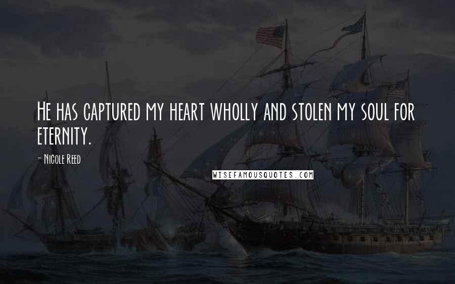 Nicole Reed Quotes: He has captured my heart wholly and stolen my soul for eternity.