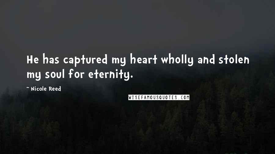 Nicole Reed Quotes: He has captured my heart wholly and stolen my soul for eternity.