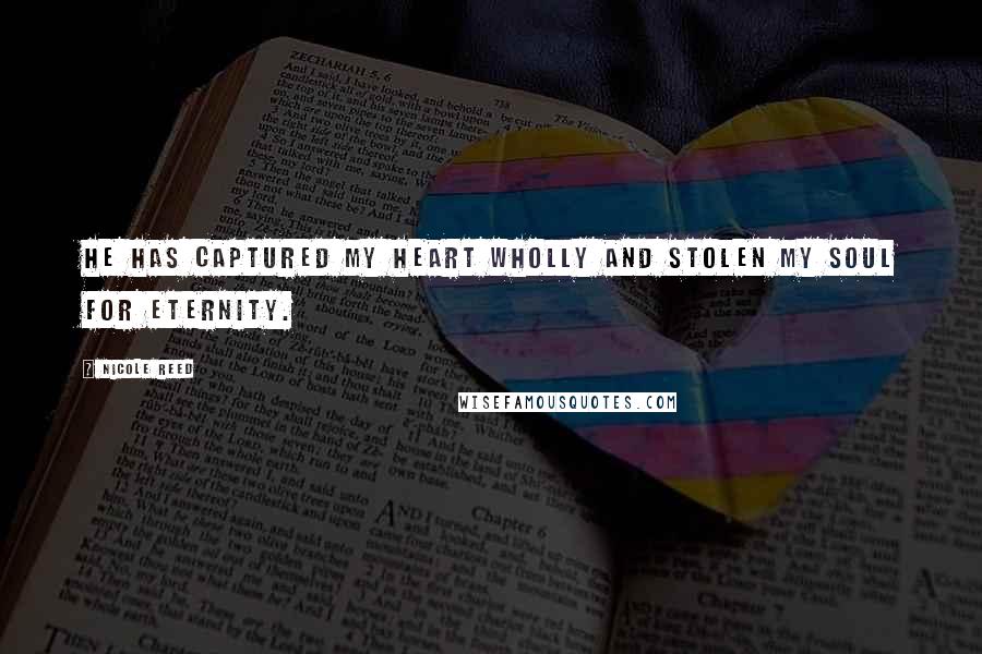 Nicole Reed Quotes: He has captured my heart wholly and stolen my soul for eternity.