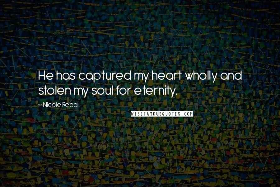 Nicole Reed Quotes: He has captured my heart wholly and stolen my soul for eternity.