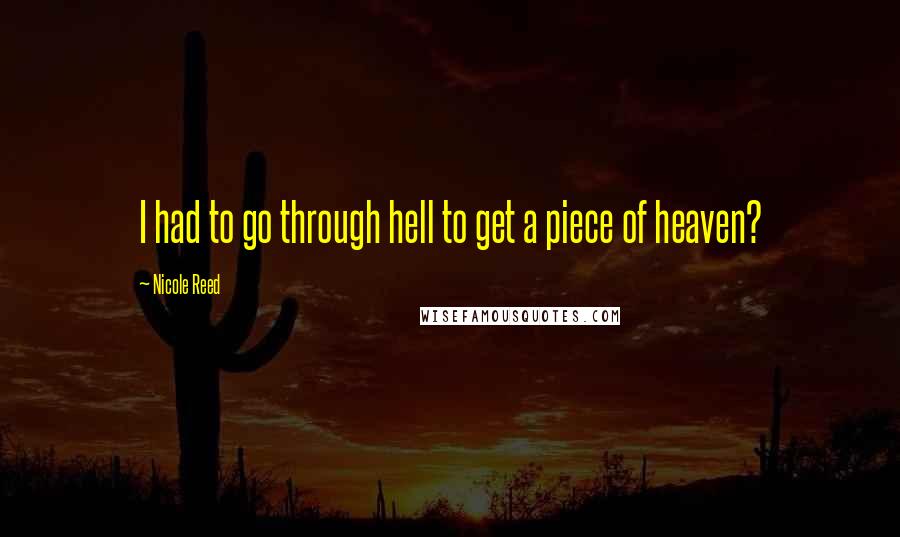Nicole Reed Quotes: I had to go through hell to get a piece of heaven?