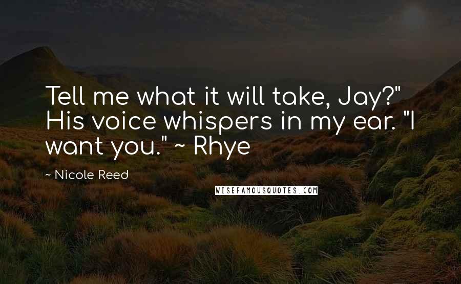 Nicole Reed Quotes: Tell me what it will take, Jay?" His voice whispers in my ear. "I want you." ~ Rhye