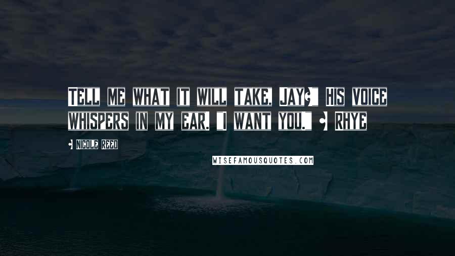 Nicole Reed Quotes: Tell me what it will take, Jay?" His voice whispers in my ear. "I want you." ~ Rhye