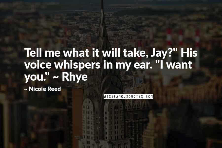 Nicole Reed Quotes: Tell me what it will take, Jay?" His voice whispers in my ear. "I want you." ~ Rhye