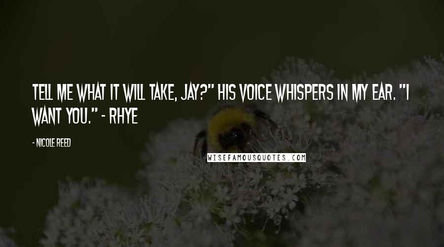Nicole Reed Quotes: Tell me what it will take, Jay?" His voice whispers in my ear. "I want you." ~ Rhye