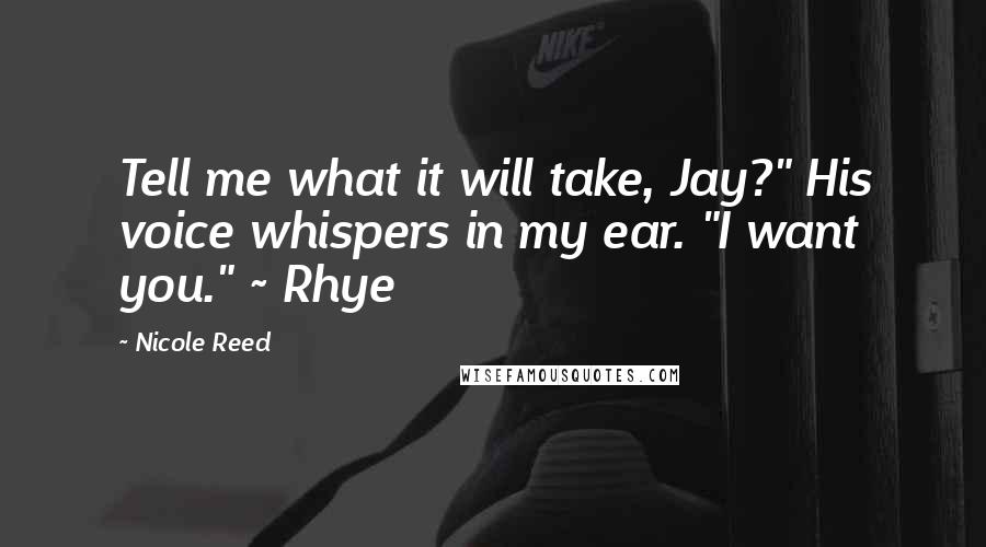 Nicole Reed Quotes: Tell me what it will take, Jay?" His voice whispers in my ear. "I want you." ~ Rhye