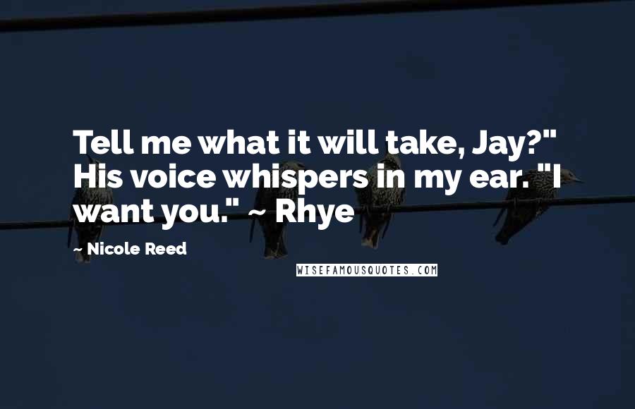 Nicole Reed Quotes: Tell me what it will take, Jay?" His voice whispers in my ear. "I want you." ~ Rhye