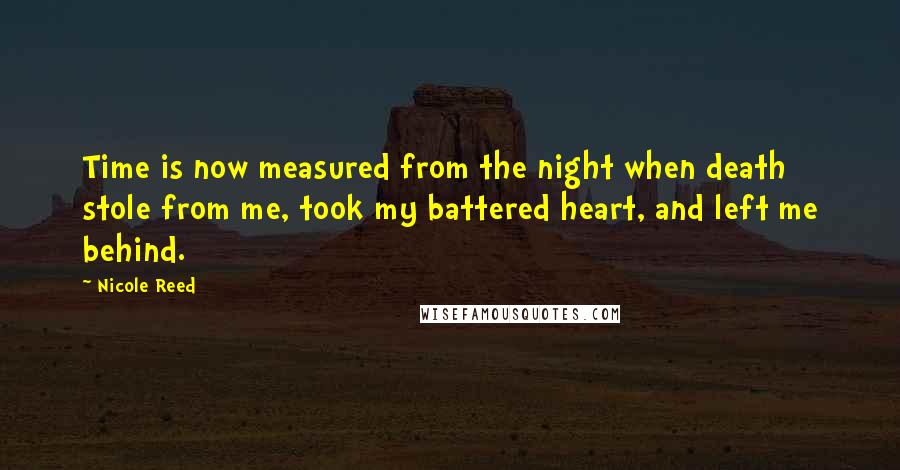 Nicole Reed Quotes: Time is now measured from the night when death stole from me, took my battered heart, and left me behind.