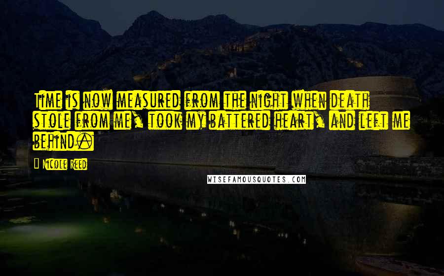 Nicole Reed Quotes: Time is now measured from the night when death stole from me, took my battered heart, and left me behind.