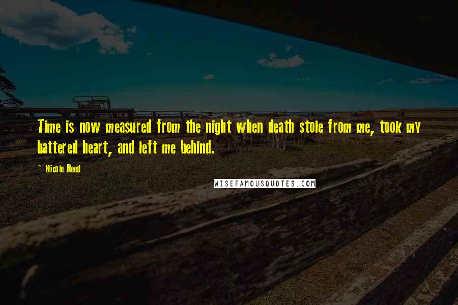 Nicole Reed Quotes: Time is now measured from the night when death stole from me, took my battered heart, and left me behind.