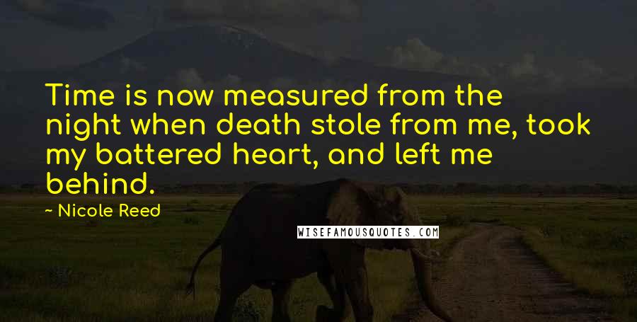 Nicole Reed Quotes: Time is now measured from the night when death stole from me, took my battered heart, and left me behind.