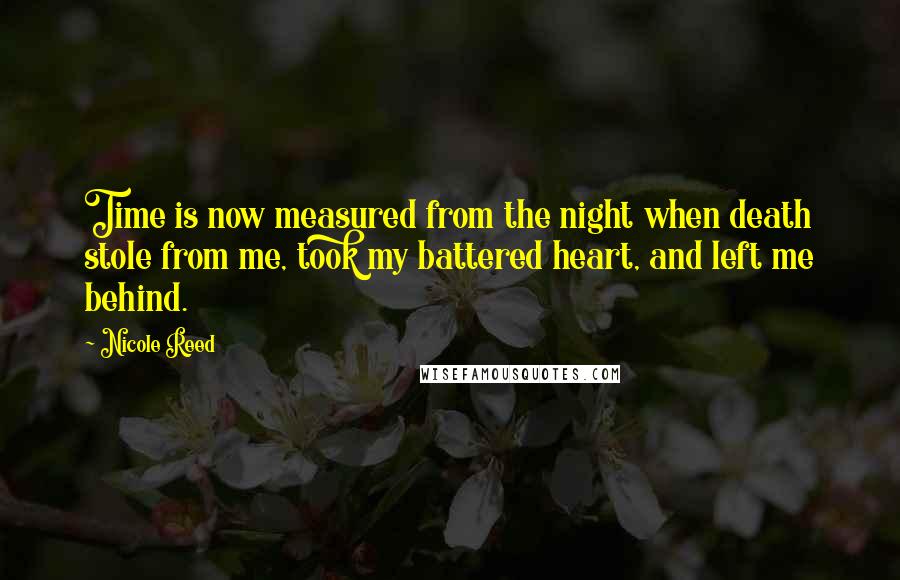 Nicole Reed Quotes: Time is now measured from the night when death stole from me, took my battered heart, and left me behind.