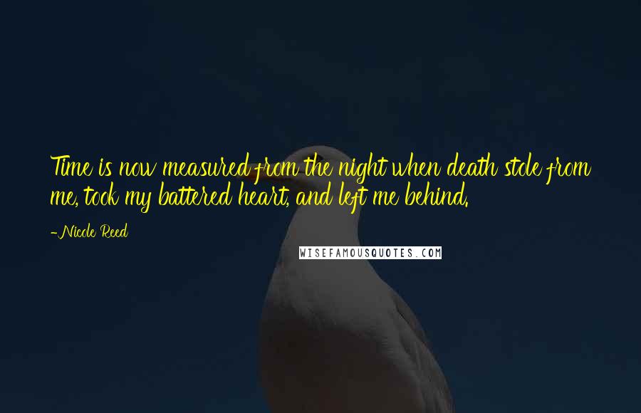 Nicole Reed Quotes: Time is now measured from the night when death stole from me, took my battered heart, and left me behind.