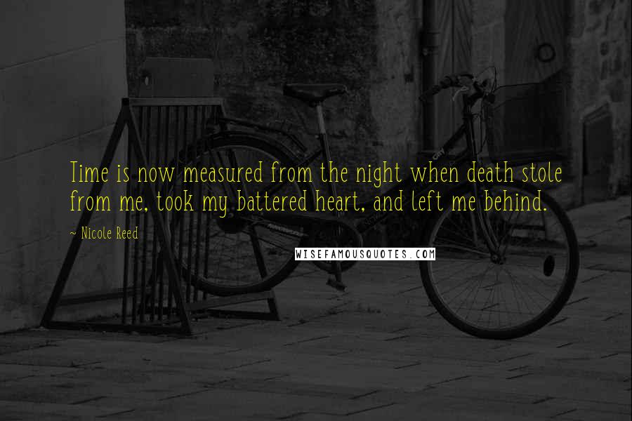 Nicole Reed Quotes: Time is now measured from the night when death stole from me, took my battered heart, and left me behind.