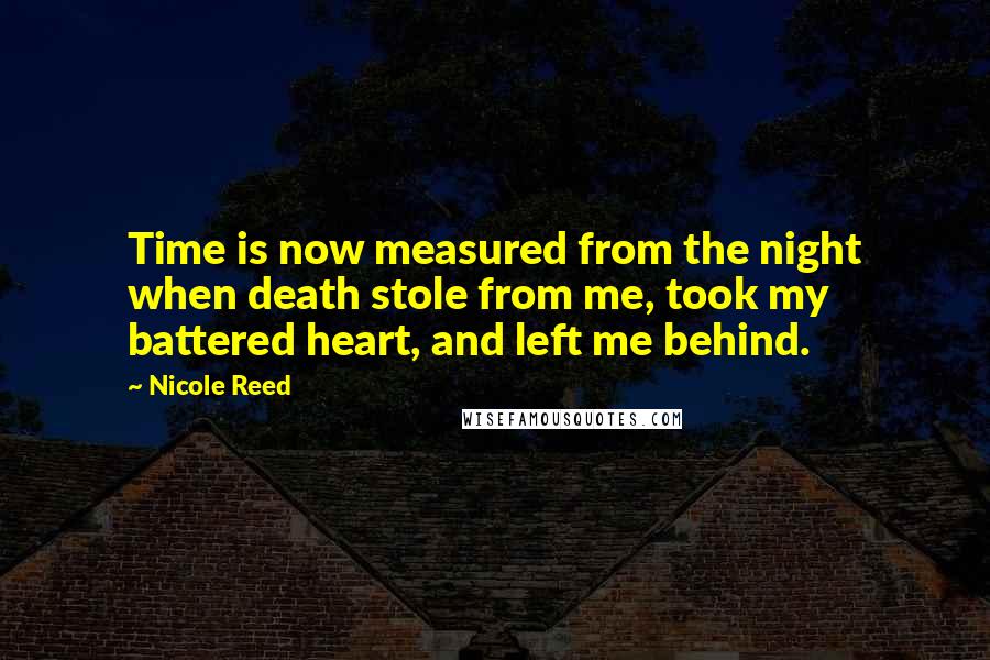 Nicole Reed Quotes: Time is now measured from the night when death stole from me, took my battered heart, and left me behind.