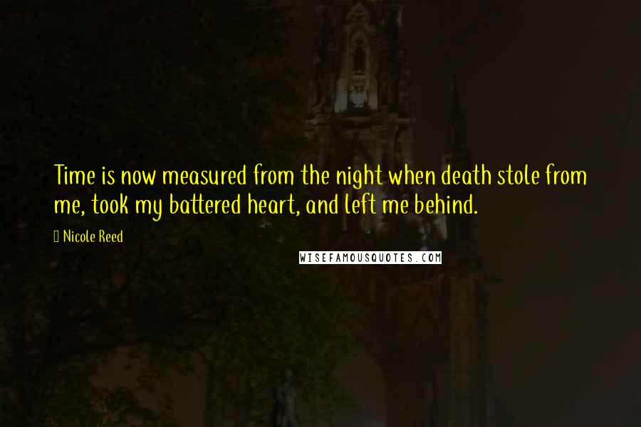 Nicole Reed Quotes: Time is now measured from the night when death stole from me, took my battered heart, and left me behind.