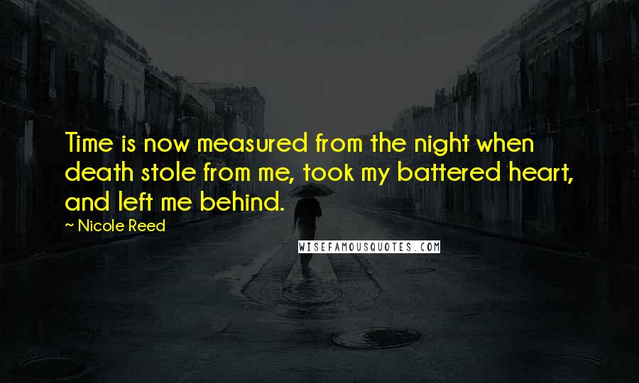Nicole Reed Quotes: Time is now measured from the night when death stole from me, took my battered heart, and left me behind.