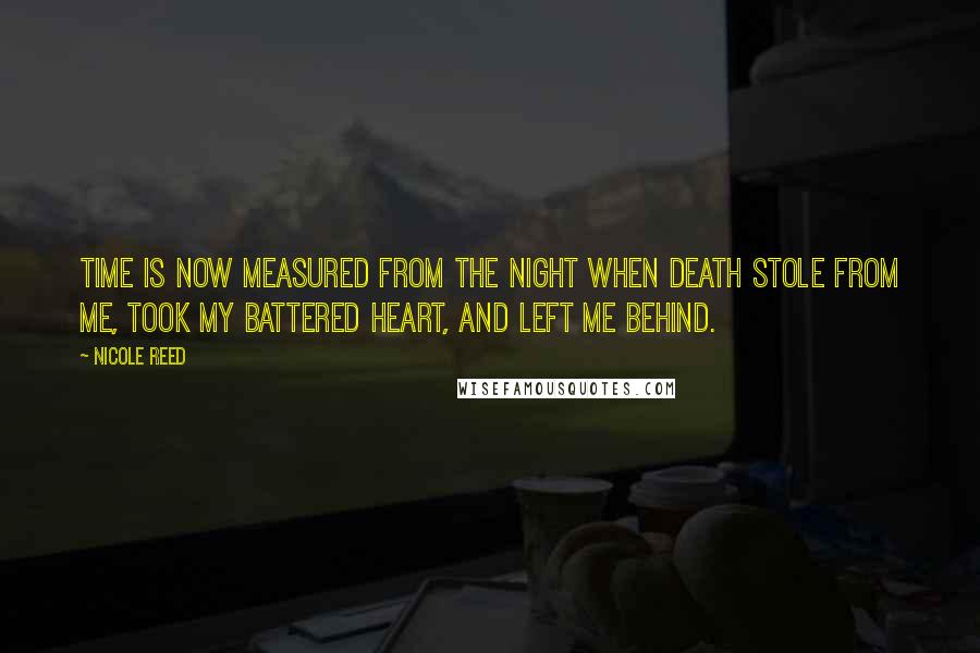 Nicole Reed Quotes: Time is now measured from the night when death stole from me, took my battered heart, and left me behind.