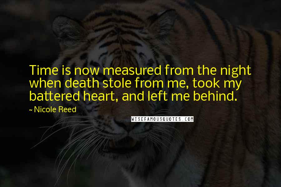 Nicole Reed Quotes: Time is now measured from the night when death stole from me, took my battered heart, and left me behind.