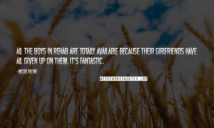 Nicole Richie Quotes: All the boys in rehab are totally available because their girlfriends have all given up on them. It's fantastic.